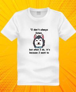 I don't always listen, but when I do it's because I want to T Shirt