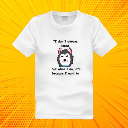 I don't always listen, but when I do it's because I want to T Shirt