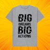 big dream Big Actions T SHIRT