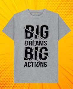 big dream Big Actions T SHIRT