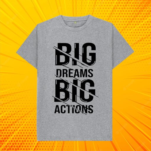 big dream Big Actions T SHIRT
