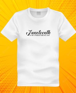 Juneteenth Is My Independence day T Shirt