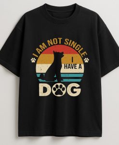 I AM NOT SINGLE I HAVE A DOG T-SHIRT