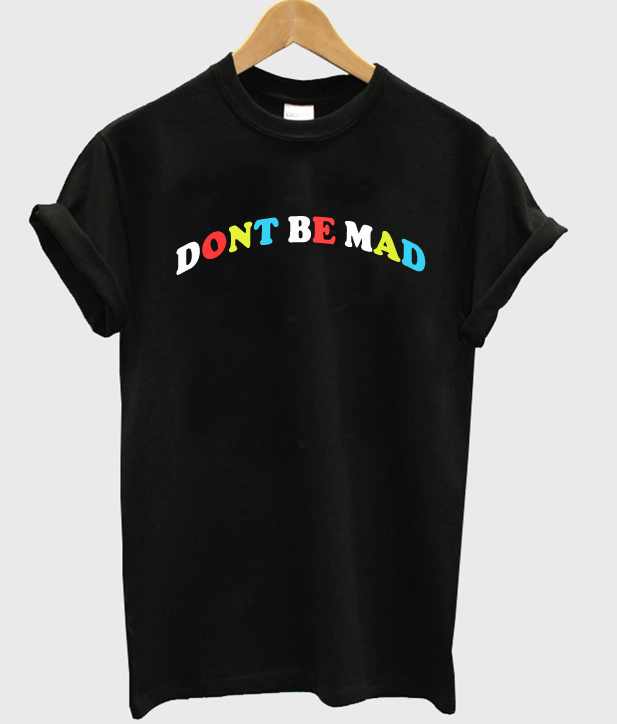 dont be mad shirt