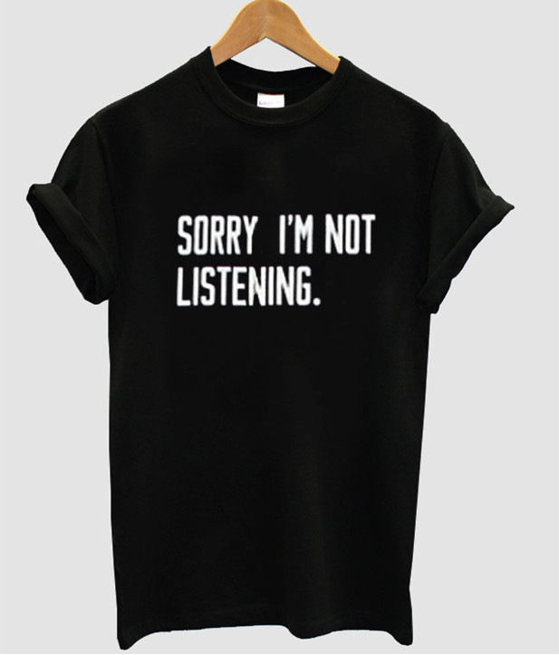 Sorry I M Not Listening T Shirt