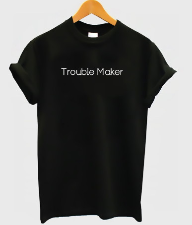 trouble maker shirts