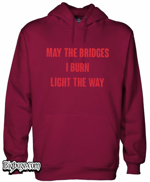 may the bridges i burn light the way hoodie