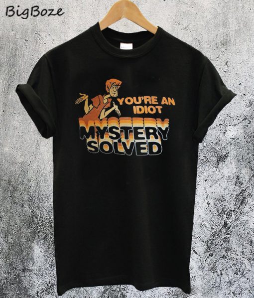 Scooby Doo Youre An Idiot Mystery Solved T Shirt